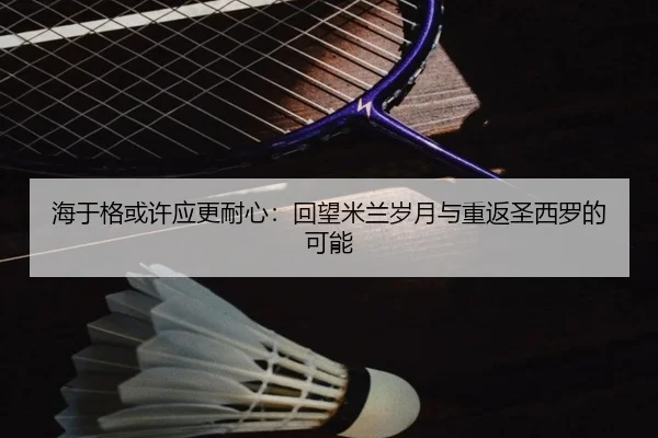 海于格或许应更耐心：回望米兰岁月与重返圣西罗的可能